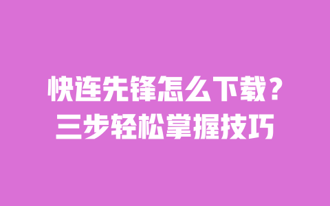 快连先锋怎么下载？三步轻松掌握技巧 一