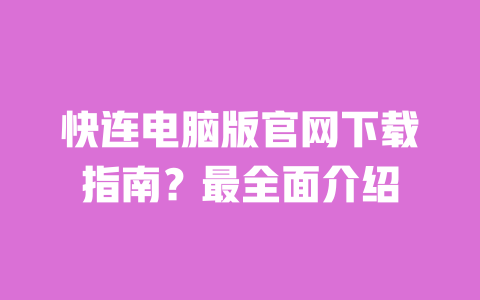 快连电脑版官网下载指南？最全面介绍 一