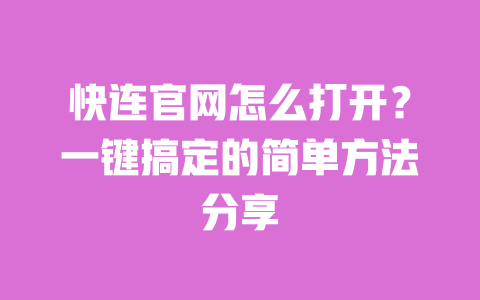 快连官网怎么打开？一键搞定的简单方法分享 一