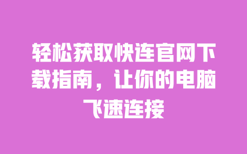 轻松获取快连官网下载指南,让你的电脑飞速连接 一