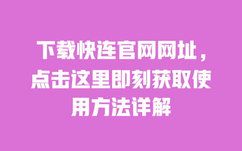 下载快连官网网址,点击这里即刻获取使用方法详解 一