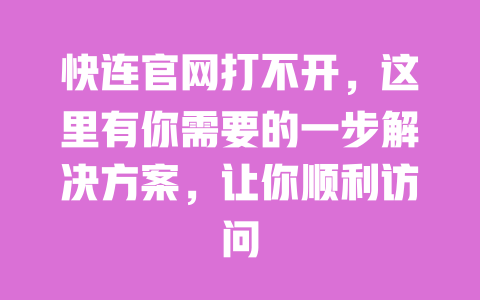 快连官网打不开，这里有你需要的一步解决方案，让你顺利访问 一