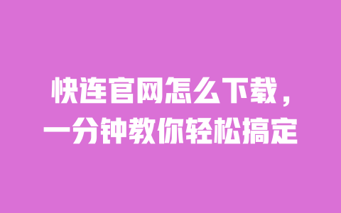 快连官网怎么下载，一分钟教你轻松搞定 一