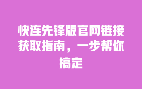 快连先锋版官网链接获取指南,一步帮你搞定 一
