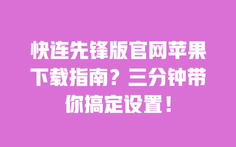 快连先锋版官网苹果下载指南?三分钟带你搞定设置! 一