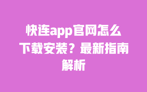 快连app官网怎么下载安装?最新指南解析 一