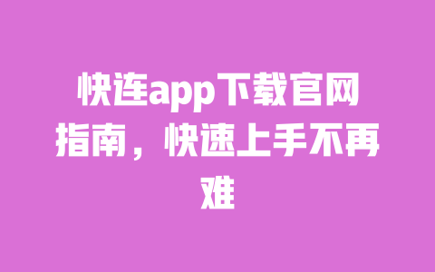 快连app下载官网指南,快速上手不再难 一