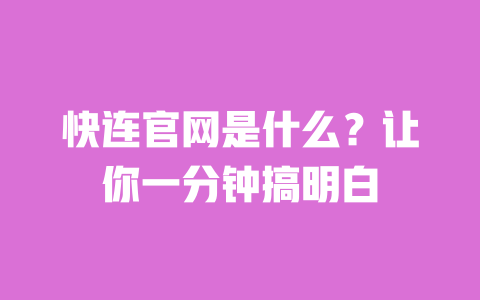 快连官网是什么？让你一分钟搞明白 一