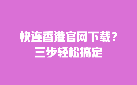 快连香港官网下载?三步轻松搞定 一