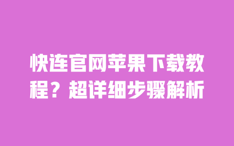 快连官网苹果下载教程？超详细步骤解析 一