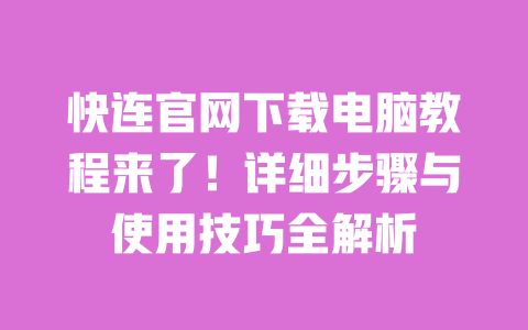 快连官网下载电脑教程来了!详细步骤与使用技巧全解析 一