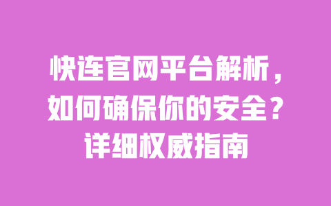 快连官网平台解析，如何确保你的安全？详细权威指南 一