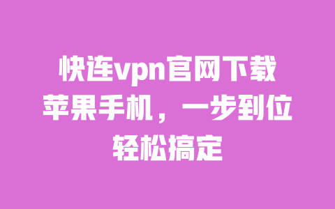 快连vpn官网下载苹果手机，一步到位轻松搞定 一