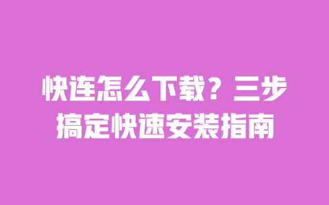 快连怎么下载?三步搞定快速安装指南 一