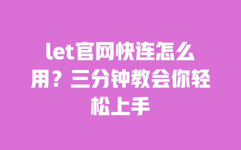 let官网快连怎么用?三分钟教会你轻松上手 一