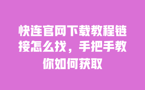 快连官网下载教程链接怎么找，手把手教你如何获取 一