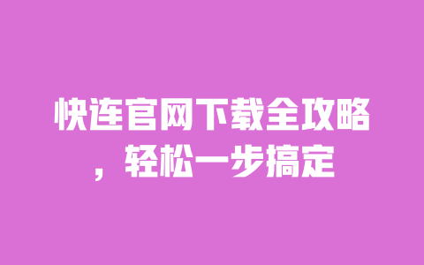 快连官网下载全攻略,轻松一步搞定 一