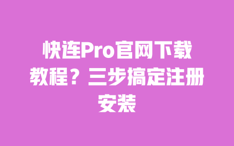 快连Pro官网下载教程？三步搞定注册安装 一