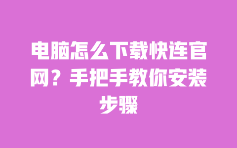 电脑怎么下载快连官网?手把手教你安装步骤 一