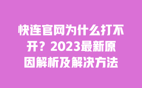 快连官网为什么打不开？2023最新原因解析及解决方法 一