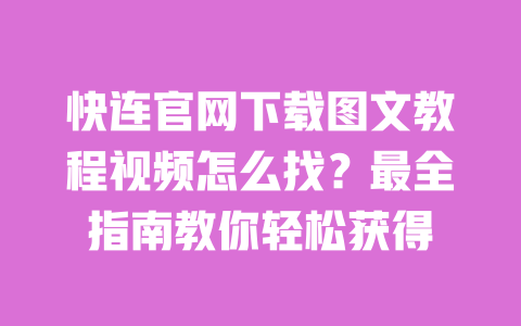快连官网下载图文教程视频怎么找？最全指南教你轻松获得 一
