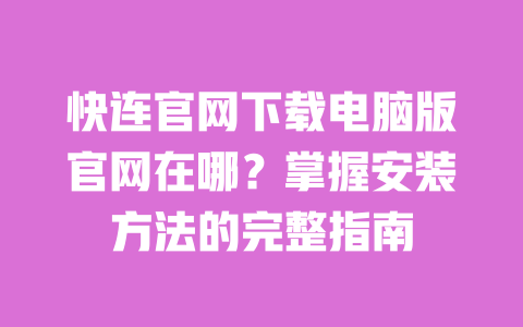 快连官网下载电脑版官网在哪?掌握安装方法的完整指南 一