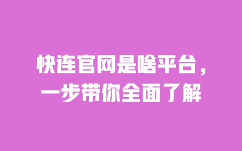快连官网是啥平台,一步带你全面了解 一