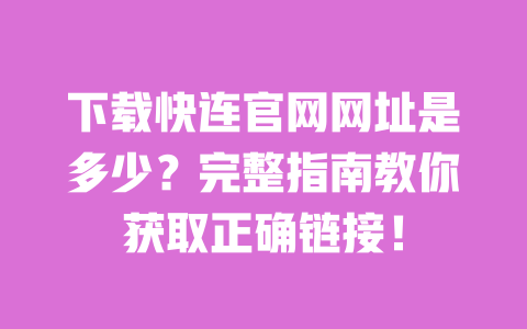 下载快连官网网址是多少?完整指南教你获取正确链接! 一
