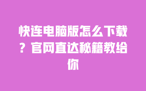 快连电脑版怎么下载？官网直达秘籍教给你 一