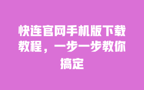 快连官网手机版下载教程,一步一步教你搞定 一