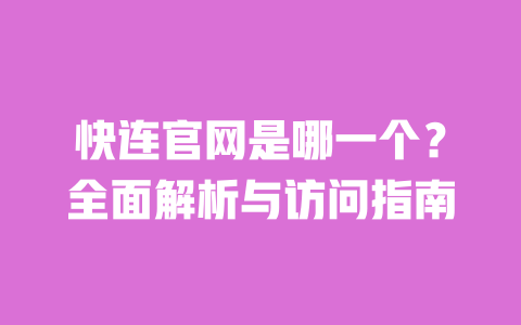 快连官网是哪一个？全面解析与访问指南 一