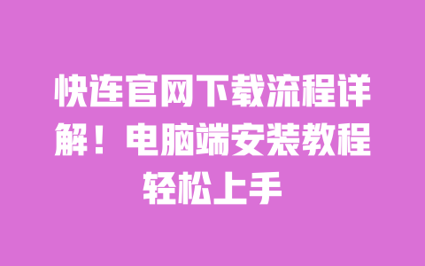 快连官网下载流程详解！电脑端安装教程轻松上手 一