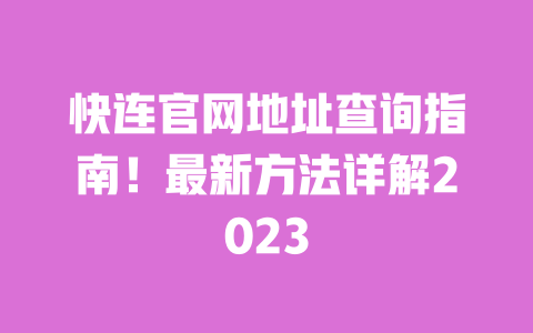 快连官网地址查询指南！最新方法详解2023 一
