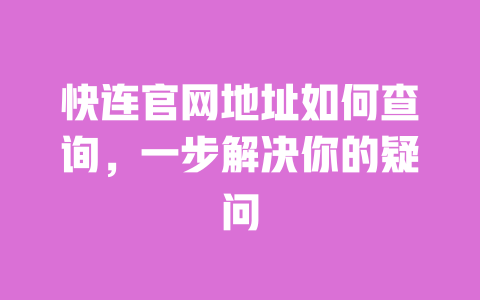 快连官网地址如何查询,一步解决你的疑问 一