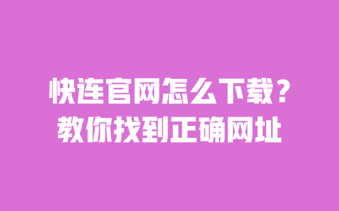 快连官网怎么下载?教你找到正确网址 一