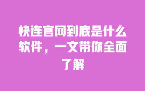 快连官网到底是什么软件,一文带你全面了解 一