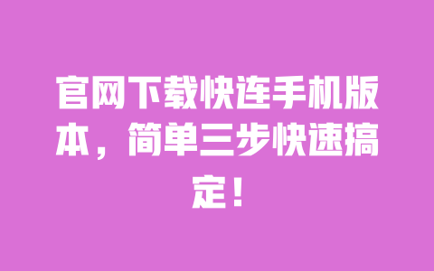 官网下载快连手机版本,简单三步快速搞定! 一