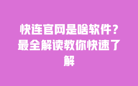 快连官网是啥软件?最全解读教你快速了解 一