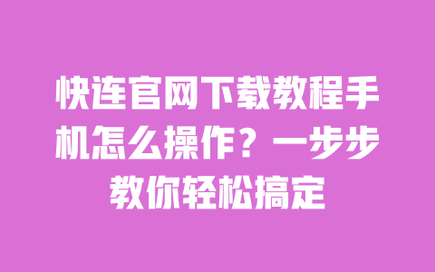 快连官网下载教程手机怎么操作?一步步教你轻松搞定 一