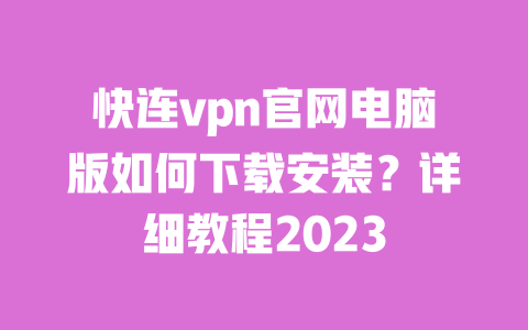 快连vpn官网电脑版如何下载安装?详细教程2023 一
