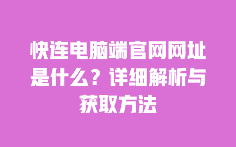 快连电脑端官网网址是什么?详细解析与获取方法 一