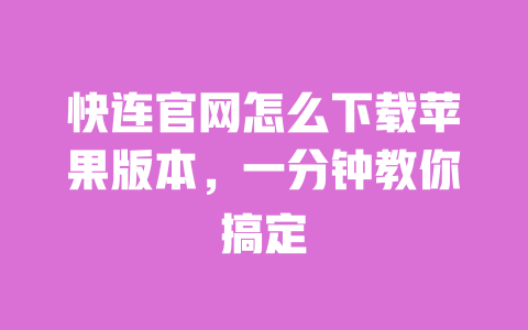 快连官网怎么下载苹果版本,一分钟教你搞定 一