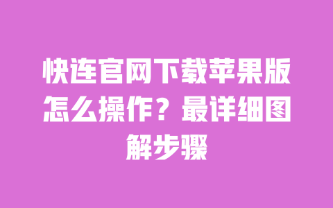 快连官网下载苹果版怎么操作?最详细图解步骤 一