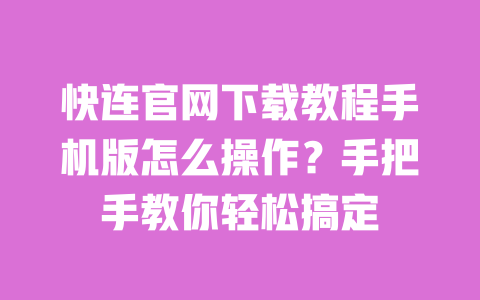快连官网下载教程手机版怎么操作?手把手教你轻松搞定 一