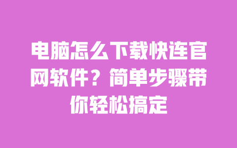 电脑怎么下载快连官网软件?简单步骤带你轻松搞定 一
