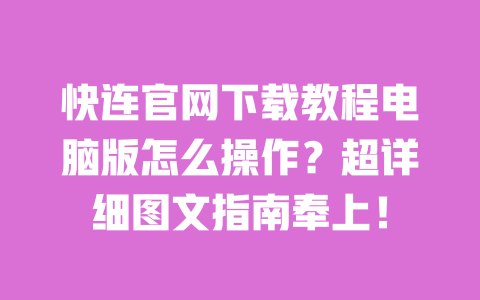快连官网下载教程电脑版怎么操作?超详细图文指南奉上! 一