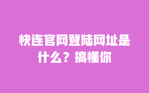 快连官网登陆网址是什么?搞懂你 一