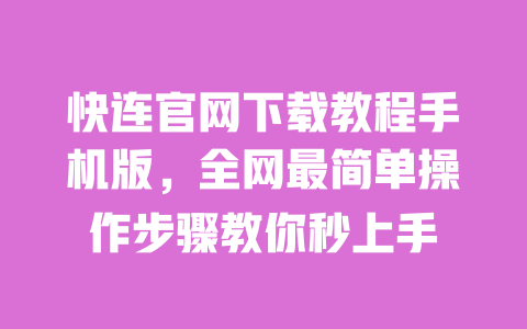 快连官网下载教程手机版,全网最简单操作步骤教你秒上手 一