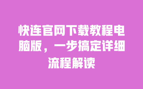 快连官网下载教程电脑版,一步搞定详细流程解读 一