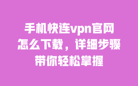 手机快连vpn官网怎么下载,详细步骤带你轻松掌握 一